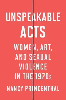 Kimondhatatlan tettek: Nők, művészet és szexuális erőszak az 1970-es években - Unspeakable Acts: Women, Art, and Sexual Violence in the 1970s