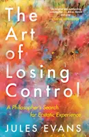 Az irányítás elvesztésének művészete: Egy filozófus kutatása az eksztatikus élmény után - The Art of Losing Control: A Philosopher's Search for Ecstatic Experience