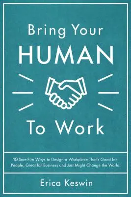 Bring Your Human to Work: 10 tuti módszer egy olyan munkahely kialakítására, amely jó az embereknek, nagyszerű az üzletnek, és talán megváltoztatja a világot. - Bring Your Human to Work: 10 Surefire Ways to Design a Workplace That Is Good for People, Great for Business, and Just Might Change the World