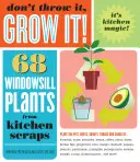 Ne dobd el, termeszd meg!: 68 ablakpárkányi növény konyhai hulladékokból - Don't Throw It, Grow It!: 68 Windowsill Plants from Kitchen Scraps