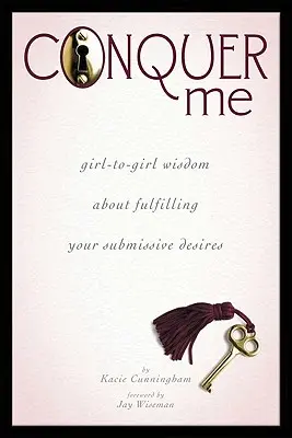 Hódíts meg engem! Lányok közötti bölcsességek az alárendelt vágyaid beteljesítéséről - Conquer Me: Girl-To-Girl Wisdom about Fulfilling Your Submissive Desires