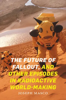 A kihullás jövője és más epizódok a radioaktív világteremtésből - The Future of Fallout, and Other Episodes in Radioactive World-Making