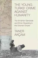 Az ifjú törökök bűne az emberiség ellen: Az örmény népirtás és az etnikai tisztogatás az Oszmán Birodalomban - The Young Turks' Crime Against Humanity: The Armenian Genocide and Ethnic Cleansing in the Ottoman Empire