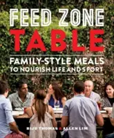 Takarmányozási zóna táblázat: Családi étkezés az élet és a sport táplálására - Feed Zone Table: Family-Style Meals to Nourish Life and Sport