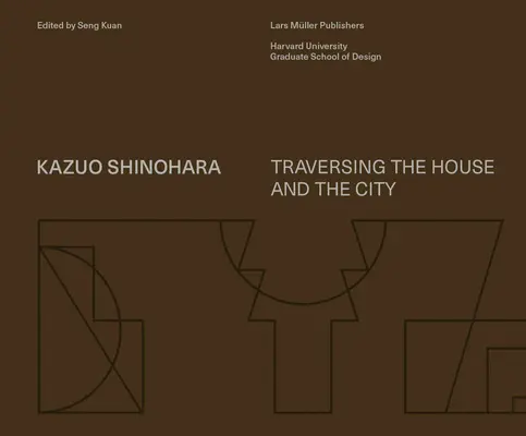 Kazuo Shinohara: Shinohara Shinarao: Traversing the House and the City - Kazuo Shinohara: Traversing the House and the City