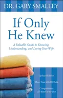 Ha csak tudná: Értékes útmutató a feleséged megismeréséhez, megértéséhez és szeretetéhez - If Only He Knew: A Valuable Guide to Knowing, Understanding, and Loving Your Wife