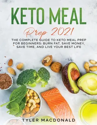 Keto Meal Prep 2021: A teljes útmutató a Keto Meal Prep kezdőknek: Keto Keto Keto: Zsírégetés, pénzmegtakarítás, időmegtakarítás, és élje a legjobb életét. - Keto Meal Prep 2021: The Complete Guide to Keto Meal Prep for Beginners: Burn Fat, Save Money, Save Time, and Live Your Best Life