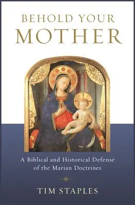 Íme, az anyád: A Mária-tanok bibliai és történelmi védelme - Behold Your Mother: A Biblical and Historical Defense of the Marian Doctrines