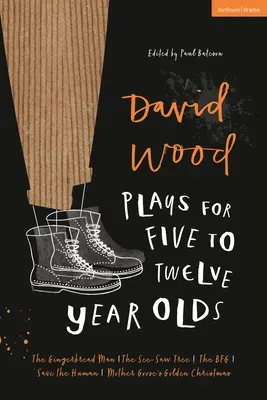 David Wood Plays for 5-12-Year-Olds: A mézeskalácsember; A lengőteke-fa; A Bfg; Mentsd meg az embert; Lúdanyó arany karácsonya - David Wood Plays for 5-12-Year-Olds: The Gingerbread Man; The See-Saw Tree; The Bfg; Save the Human; Mother Goose's Golden Christmas