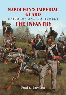 Napóleon császári gárdájának egyenruhái és felszerelései. 1. kötet: A gyalogság - Napoleon's Imperial Guard Uniforms and Equipment. Volume 1: The Infantry