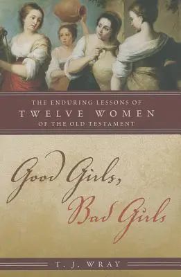 Jó lányok, rossz lányok: Az Ószövetség tizenkét nőjének maradandó tanulságai - Good Girls, Bad Girls: The Enduring Lessons of Twelve Women of the Old Testament