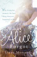 Amit Alice elfelejtett - A Nagy kis hazugságok bestseller szerzőjétől, amelyből most egy díjnyertes tévésorozat is készült. - What Alice Forgot - From the bestselling author of Big Little Lies, now an award winning TV series