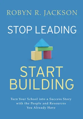 Ne vezess, kezdj építeni!: A már meglévő emberekkel és erőforrásokkal változtassa iskoláját sikertörténetté! - Stop Leading, Start Building!: Turn Your School Into a Success Story with the People and Resources You Already Have