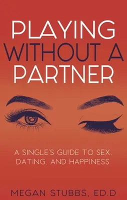 Játék partner nélkül: A Singles' Guide to Sex, Dating, and Happiness (Egy szingli útmutatója a szexhez, a randizáshoz és a boldogsághoz) - Playing Without a Partner: A Singles' Guide to Sex, Dating, and Happiness