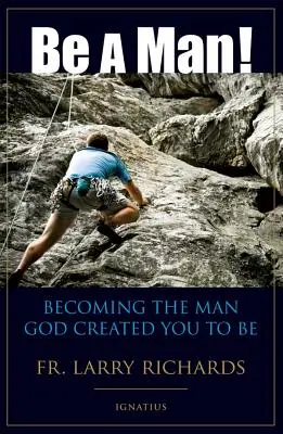 Légy férfi! Légy azzá a férfivá, akinek Isten teremtett téged - Be a Man!: Becoming the Man God Created You to Be