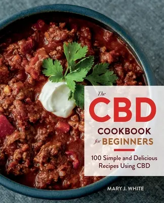 A CBD szakácskönyv kezdőknek: 100 egyszerű és ízletes recept a CBD felhasználásával - The CBD Cookbook for Beginners: 100 Simple and Delicious Recipes Using CBD