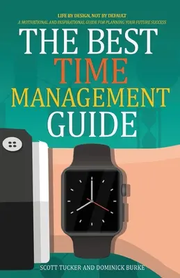 A legjobb időgazdálkodási útmutató: Life By Design, Not By Default - The Best Time Management Guide: Life By Design, Not By Default