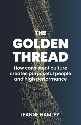 Az aranyfonál: Hogyan hoz létre a következetes kultúra céltudatos embereket és magas teljesítményt? - The Golden Thread: How Consistent Culture Creates Purposeful People and High Performance