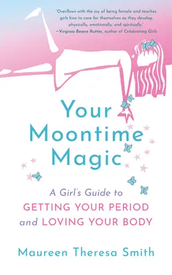 A Moontime varázslatod: Egy lány útmutatója a menstruációhoz és a tested szeretetéhez - Your Moontime Magic: A Girl's Guide to Getting Your Period and Loving Your Body