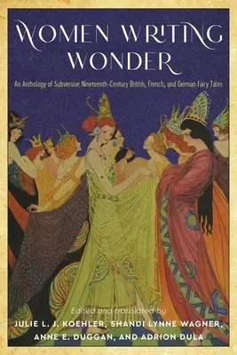 Női írócsodák: A XIX. századi brit, francia és német felforgató tündérmesék antológiája - Women Writing Wonder: An Anthology of Subversive Nineteenth-Century British, French, and German Fairy Tales