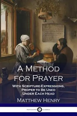 A Method for Prayer: Az egyes fejezetek alatt használható szentírási kifejezésekkel. - A Method for Prayer: With Scripture-Expressions, Proper to Be Used Under Each Head