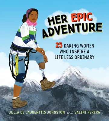 Az ő epikus kalandja: 25 merész nő, aki egy kevésbé hétköznapi életre inspirál - Her Epic Adventure: 25 Daring Women Who Inspire a Life Less Ordinary