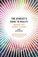 Ateista útmutató a valósághoz: Illúziók nélkül élvezni az életet - Atheist's Guide to Reality: Enjoying Life Without Illusions