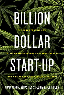 Milliárd dolláros start-up: Hogyan lett egy 29 éves párból 35 000 dollárból 1 000 000 000 000 dolláros kannabisz vállalat - Billion Dollar Start-Up: The True Story of How a Couple of 29-Year-Olds Turned $35,000 Into a $1,000,000,000 Cannabis Company