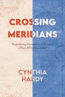 Meridiánok keresztezése: Mérnöki zavarok, hogy hatékonyabb vezetővé váljunk - Crossing Meridians: Engineering Disruption to Become a More Effective Leader