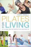 Pilates for Living: Erősebb, fittebb és egészségesebb leszel egy aktív élethez a későbbiekben - Pilates for Living: Get Stronger, Fitter and Healthier for an Active Later Life