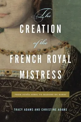 A francia királyi szerető megteremtése: Agns Soreltől Madame Du Barryig - The Creation of the French Royal Mistress: From Agns Sorel to Madame Du Barry