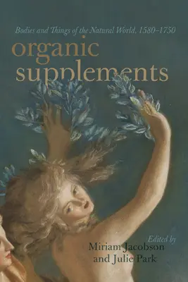 Organikus étrend-kiegészítők: A természetes világ testei és dolgai, 1580-1790 - Organic Supplements: Bodies and Things of the Natural World, 1580-1790