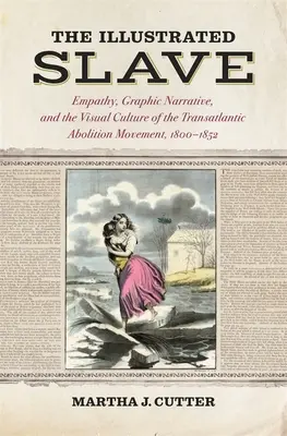 Az illusztrált rabszolga: Empátia, grafikus elbeszélés és a transzatlanti felszabadítási mozgalom vizuális kultúrája, 1800-1852 - The Illustrated Slave: Empathy, Graphic Narrative, and the Visual Culture of the Transatlantic Abolition Movement, 1800-1852