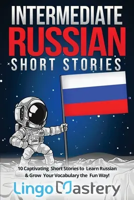 Középhaladó orosz novellák: 10 magával ragadó novella az orosz nyelvtanuláshoz és a szókincs szórakoztató bővítéséhez! - Intermediate Russian Short Stories: 10 Captivating Short Stories to Learn Russian & Grow Your Vocabulary the Fun Way!