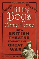 Amíg a fiúk haza nem térnek: Hogyan harcolt a brit színház a Nagy Háborúban - Till the Boys Come Home: How British Theatre Fought the Great War