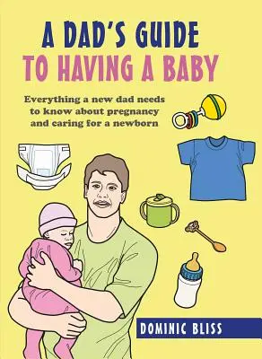 Egy apa útmutatója a babavállaláshoz: Minden, amit egy új apának tudnia kell a terhességről és az újszülött gondozásáról - A Dad's Guide to Having a Baby: Everything a New Dad Needs to Know about Pregnancy and Caring for a Newborn