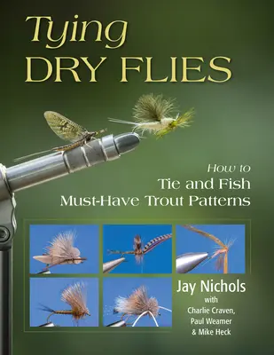 Tying Dry Flies: Hogyan kössünk és horgásszuk a kötelező pisztrángmintákat? - Tying Dry Flies: How to Tie and Fish Must-Have Trout Patterns