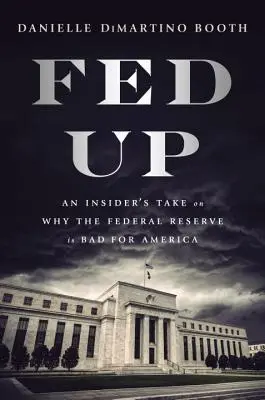 Fed Up: Egy bennfentes véleménye arról, hogy a Federal Reserve miért rossz Amerikának - Fed Up: An Insider's Take on Why the Federal Reserve Is Bad for America