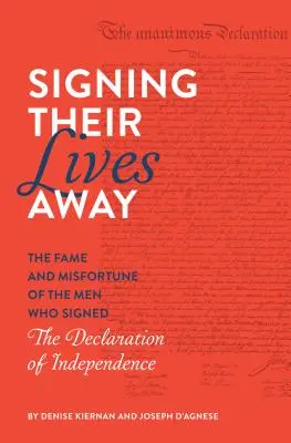 Signing Their Lives Away: A Függetlenségi Nyilatkozatot aláíró férfiak hírneve és szerencsétlensége - Signing Their Lives Away: The Fame and Misfortune of the Men Who Signed the Declaration of Independence