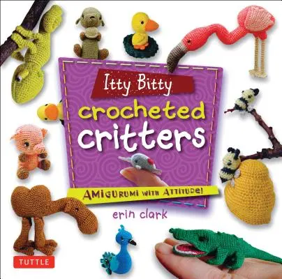 Itty Bitty Crocheted Critters: Amigurumi attitűddel! - Itty Bitty Crocheted Critters: Amigurumi with Attitude!