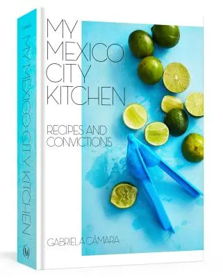 Az én mexikóvárosi konyhám: Receptek és meggyőződések [Egy szakácskönyv] - My Mexico City Kitchen: Recipes and Convictions [A Cookbook]