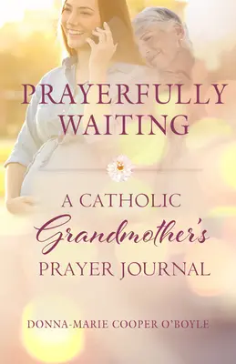 Imádságos várakozás: Egy katolikus nagymama imanaplója - Prayerfully Waiting: A Catholic Grandmother's Prayer Journal