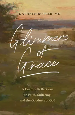 A kegyelem csillogása: Egy orvos gondolatai a hitről, a szenvedésről és Isten jóságáról - Glimmers of Grace: A Doctor's Reflections on Faith, Suffering, and the Goodness of God