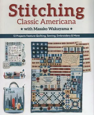 Stitching Classic Americana with Masako Wakayama: 12 project Feature Quilting, Sewing, Sewing, Embroidery & More (Klasszikus amerikai öltögetés Masako Wakayamával) - Stitching Classic Americana with Masako Wakayama: 12 Projects Feature Quilting, Sewing, Embroidery & More