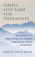 Egyszerű öngondoskodás terapeutáknak: Restoratív gyakorlatok a munkanapok átszövéséhez - Simple Self-Care for Therapists: Restorative Practices to Weave Through Your Workday