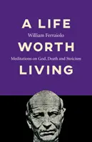 Egy élet, amelyet érdemes élni: Elmélkedések Istenről, a halálról és a sztoicizmusról - A Life Worth Living: Meditations on God, Death and Stoicism