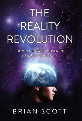 A valóság forradalma: A valóságotok feltörésének észbontó mozgalma: A valóságotok feltörése - The Reality Revolution: The Mind-Blowing Movement to Hack Your Reality
