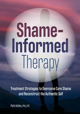 Szégyenérzet-alapú terápia: Kezelési stratégiák a magszégyen leküzdésére és az autentikus én rekonstrukciójára - Shame-Informed Therapy: Treatment Strategies to Overcome Core Shame and Reconstruct the Authentic Self