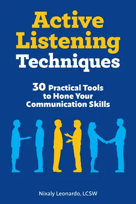 Aktív hallgatási technikák: 30 gyakorlati eszköz a kommunikációs készségek csiszolásához - Active Listening Techniques: 30 Practical Tools to Hone Your Communication Skills