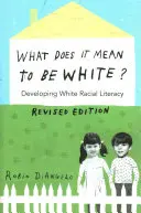 Mit jelent fehérnek lenni?; A fehér faji műveltség fejlesztése - Felülvizsgált kiadás - What Does It Mean to Be White?; Developing White Racial Literacy - Revised Edition